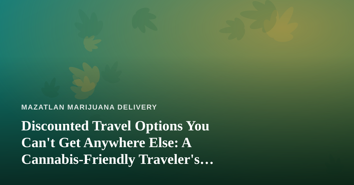 Discounted Travel Options You Can’t Get Anywhere Else: A Cannabis-Friendly Traveler’s Guide to Mazatlán