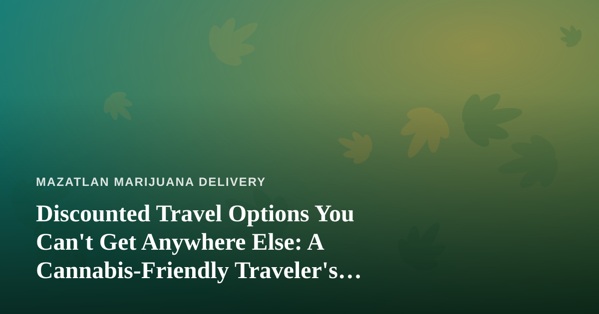 Discounted Travel Options You Can’t Get Anywhere Else: A Cannabis-Friendly Traveler’s Guide to Mazatlán