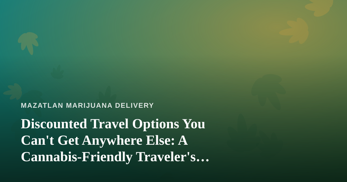 Discounted Travel Options You Can’t Get Anywhere Else: A Cannabis-Friendly Traveler’s Guide to Mazatlán