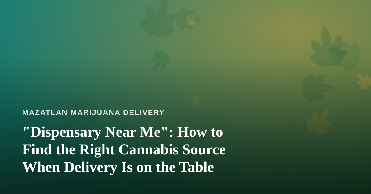 “Dispensary Near Me”: How to Find the Right Cannabis Source When Delivery Is on the Table