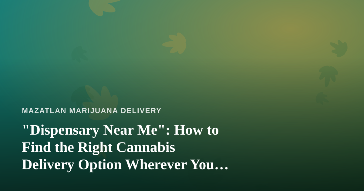 “Dispensary Near Me”: How to Find the Right Cannabis Delivery Option Wherever You Are