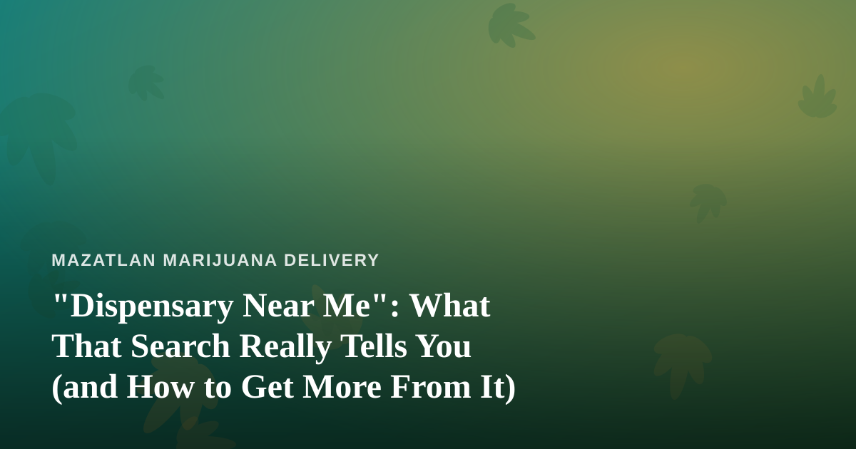 “Dispensary Near Me”: What That Search Really Tells You (and How to Get More From It)
