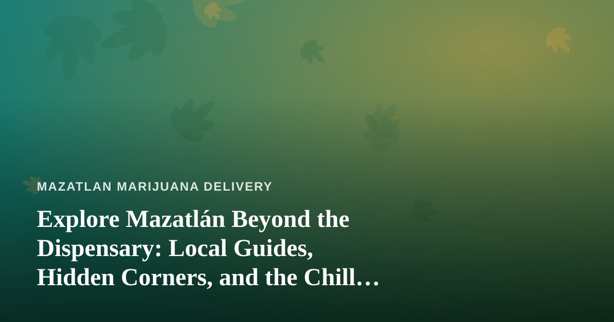 Explore Mazatlán Beyond the Dispensary: Local Guides, Hidden Corners, and the Chill Adventure