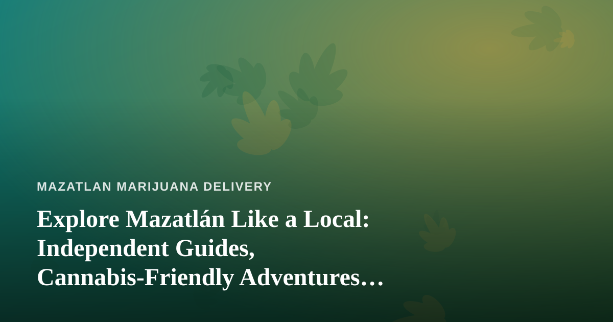 Explore Mazatlán Like a Local: Independent Guides, Cannabis-Friendly Adventures, and the Art of the Perfect Day