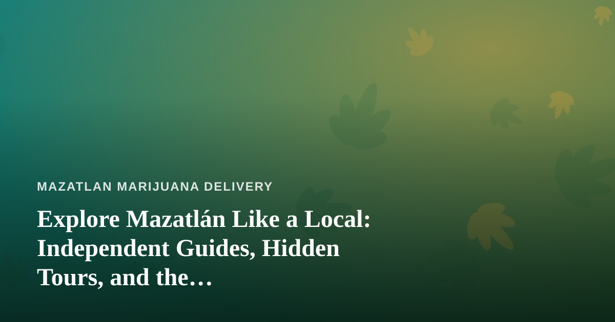 Explore Mazatlán Like a Local: Independent Guides, Hidden Tours, and the Cannabis-Friendly Adventure Scene