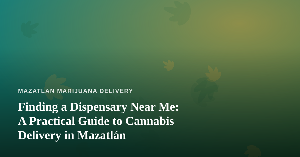 Finding a Dispensary Near Me: A Practical Guide to Cannabis Delivery in Mazatlán