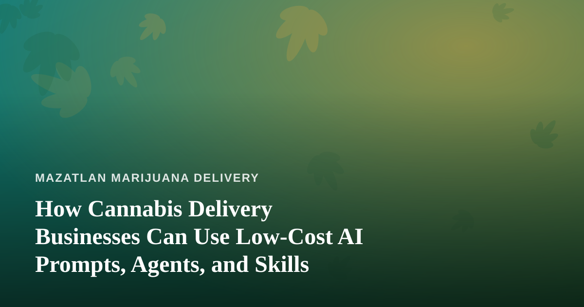 How Cannabis Delivery Businesses Can Use Low-Cost AI Prompts, Agents, and Skills