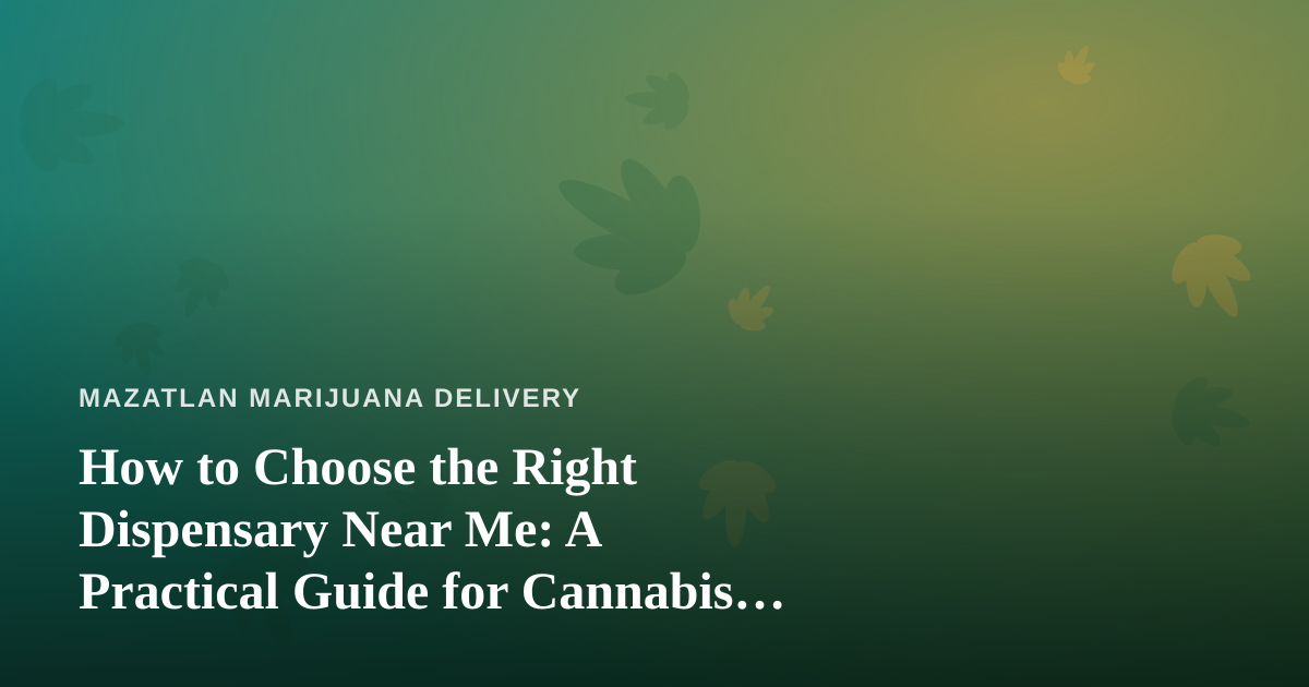 How to Choose the Right Dispensary Near Me: A Practical Guide for Cannabis Delivery Shoppers