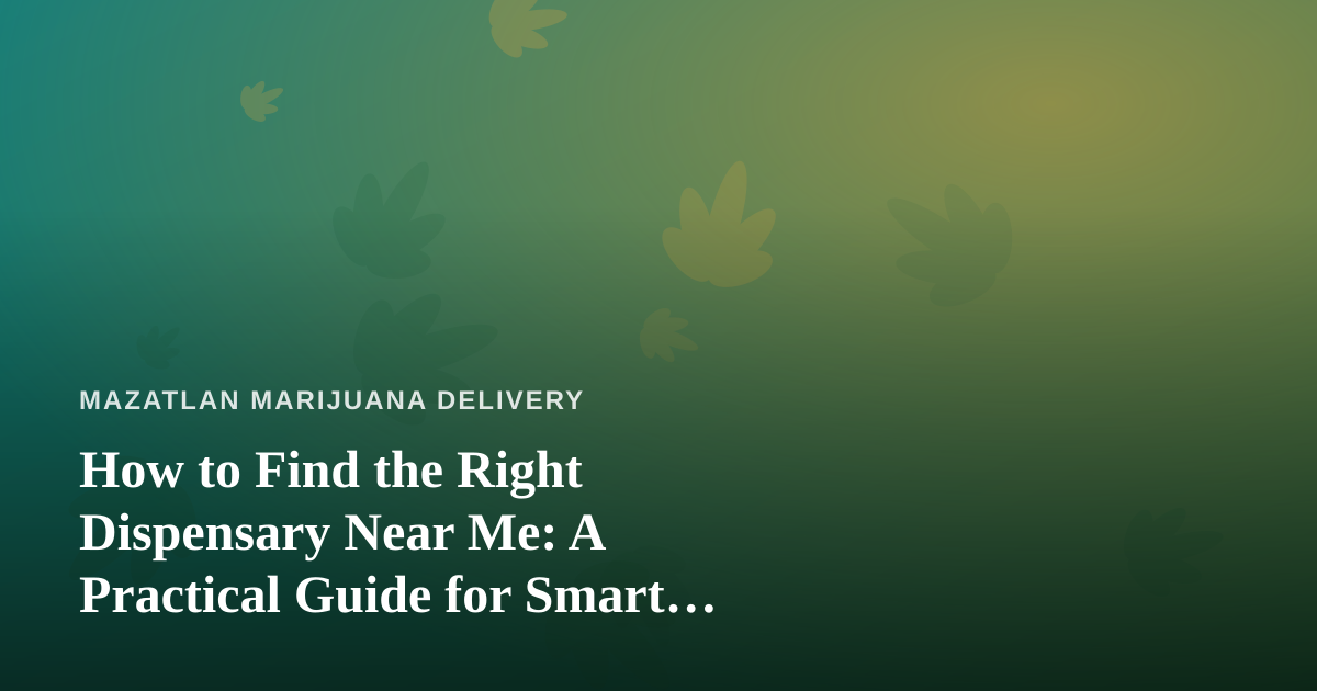 How to Find the Right Dispensary Near Me: A Practical Guide for Smart Shoppers