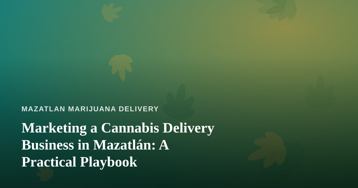 Marketing a Cannabis Delivery Business in Mazatlán: A Practical Playbook