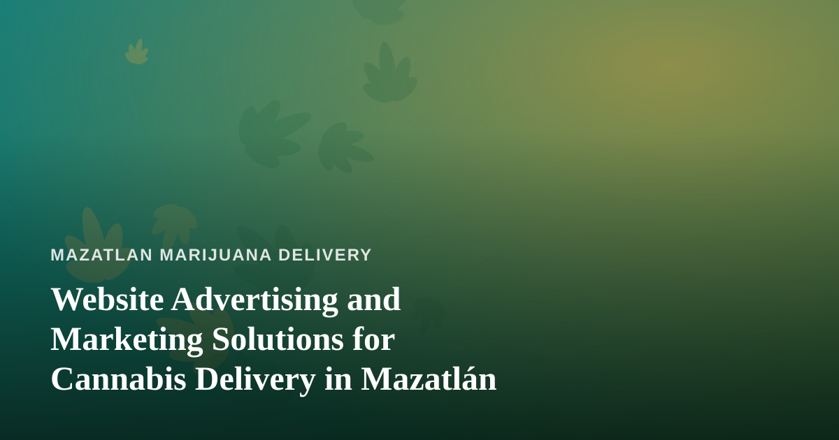 Website Advertising and Marketing Solutions for Cannabis Delivery in Mazatlán