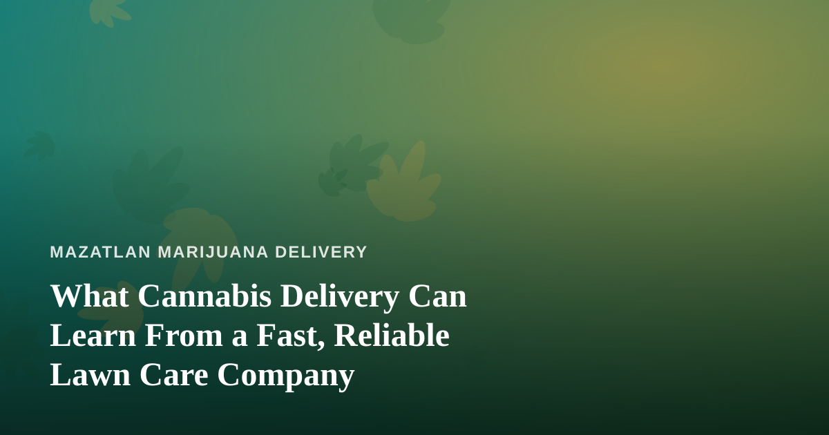 What Cannabis Delivery Can Learn From a Fast, Reliable Lawn Care Company