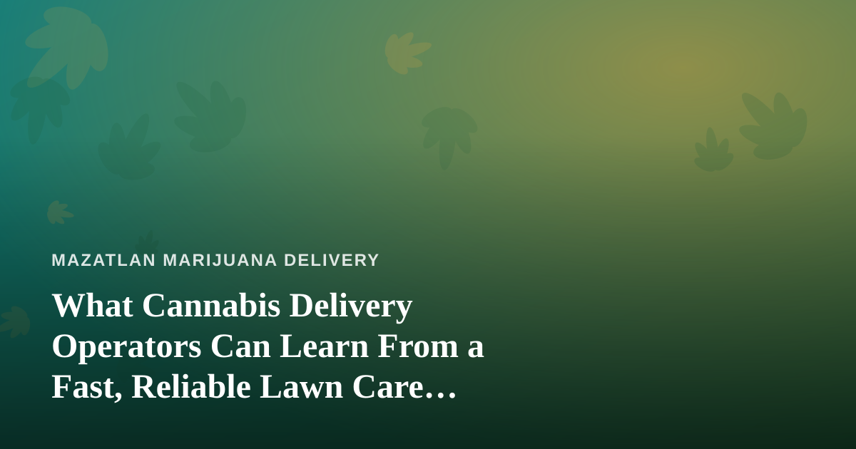 What Cannabis Delivery Operators Can Learn From a Fast, Reliable Lawn Care Company
