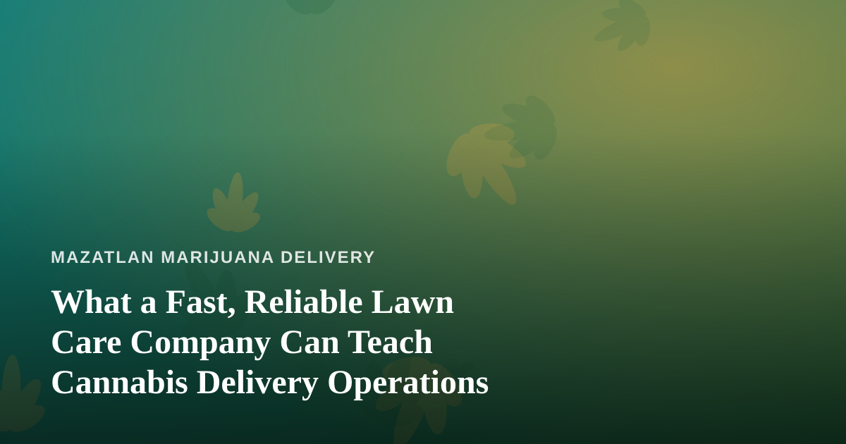 What a Fast, Reliable Lawn Care Company Can Teach Cannabis Delivery Operations