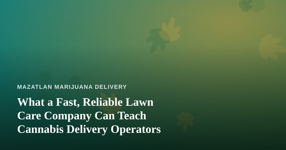 What a Fast, Reliable Lawn Care Company Can Teach Cannabis Delivery Operators
