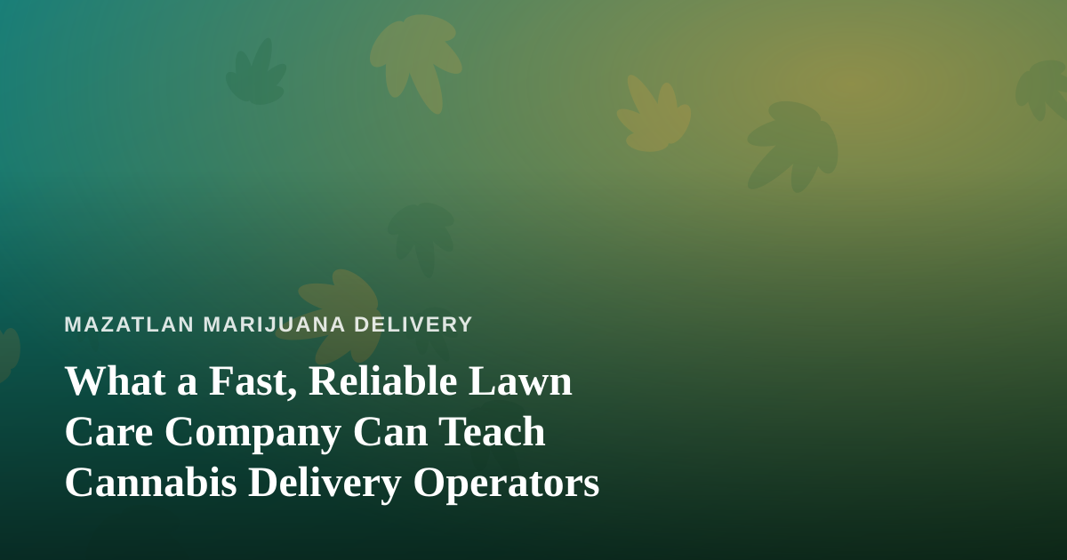 What a Fast, Reliable Lawn Care Company Can Teach Cannabis Delivery Operators