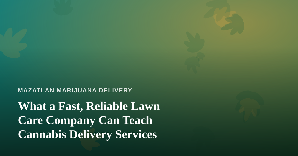 What a Fast, Reliable Lawn Care Company Can Teach Cannabis Delivery Services