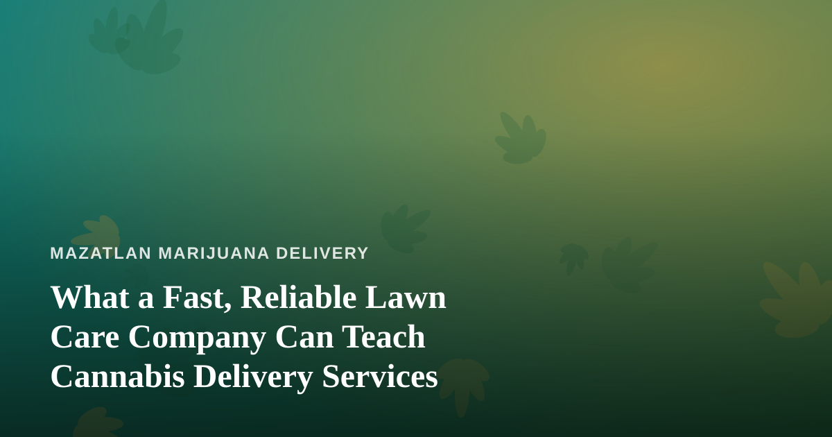 What a Fast, Reliable Lawn Care Company Can Teach Cannabis Delivery Services