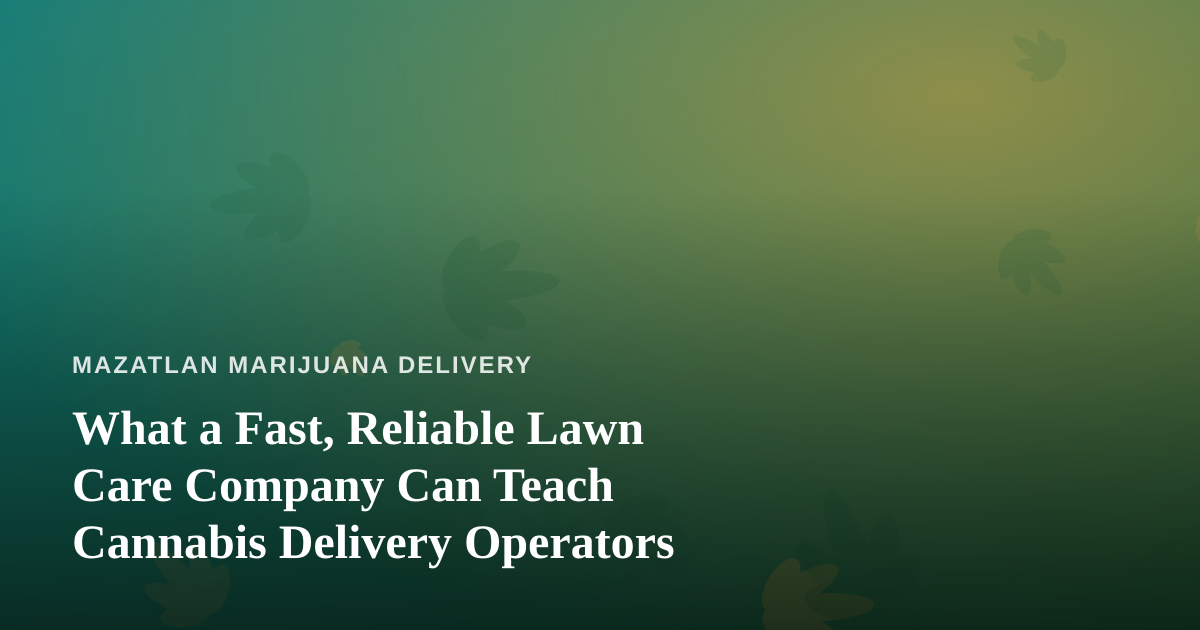 What a Fast, Reliable Lawn Care Company Can Teach Cannabis Delivery Operators
