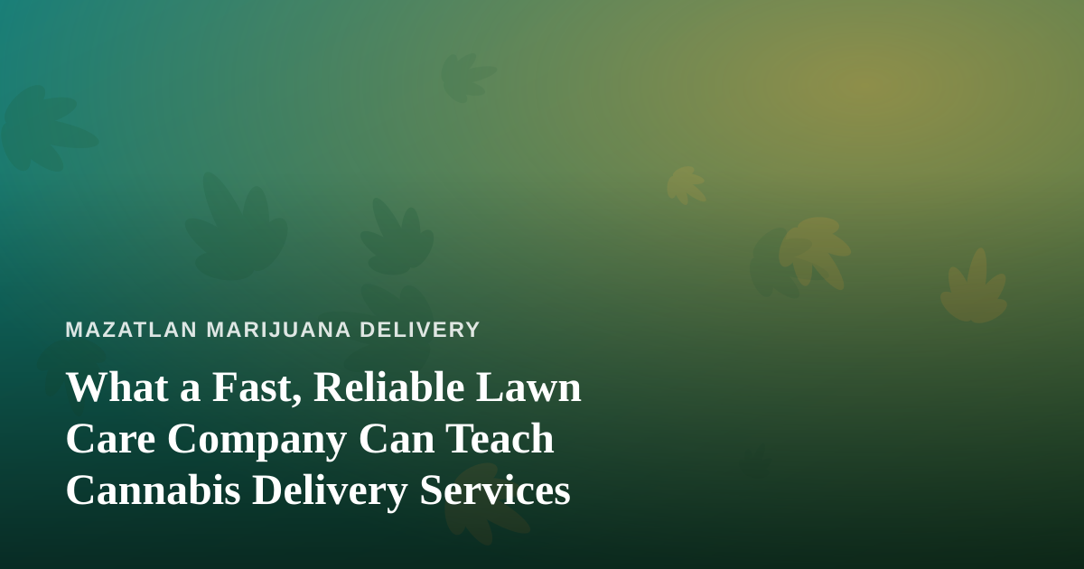 What a Fast, Reliable Lawn Care Company Can Teach Cannabis Delivery Services