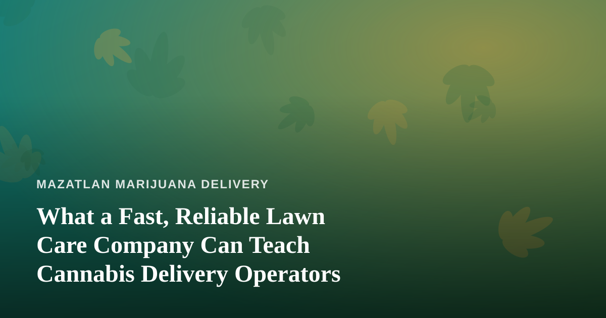 What a Fast, Reliable Lawn Care Company Can Teach Cannabis Delivery Operators
