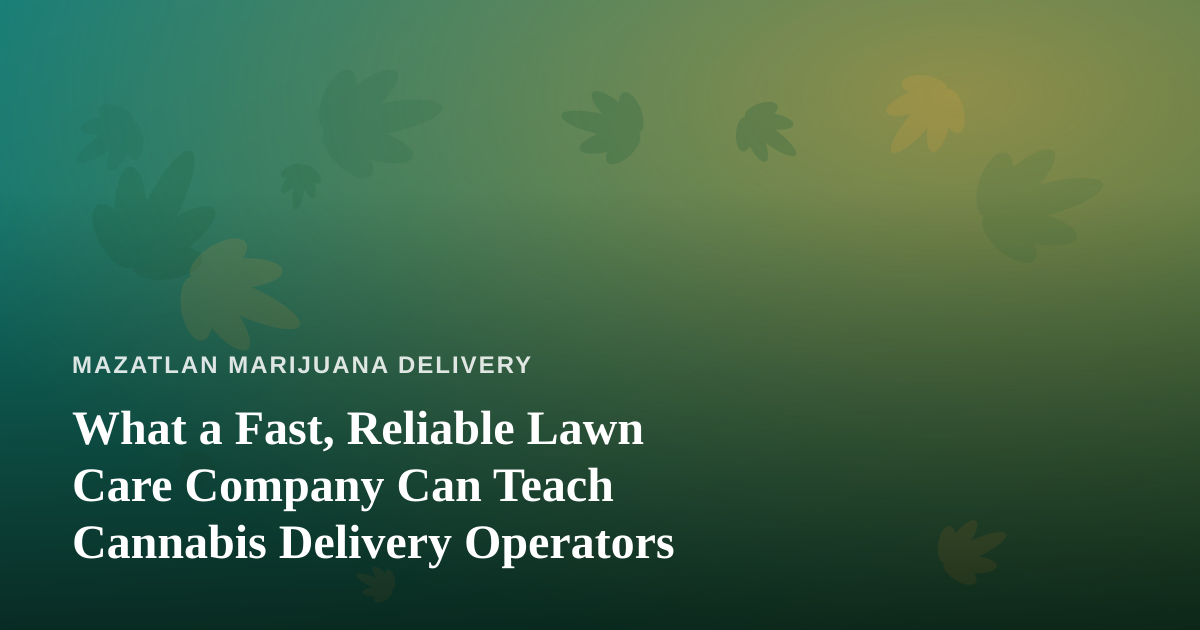 What a Fast, Reliable Lawn Care Company Can Teach Cannabis Delivery Operators