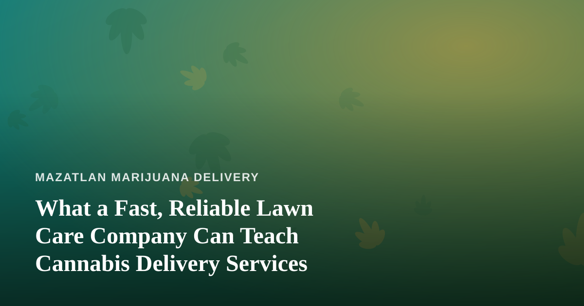 What a Fast, Reliable Lawn Care Company Can Teach Cannabis Delivery Services