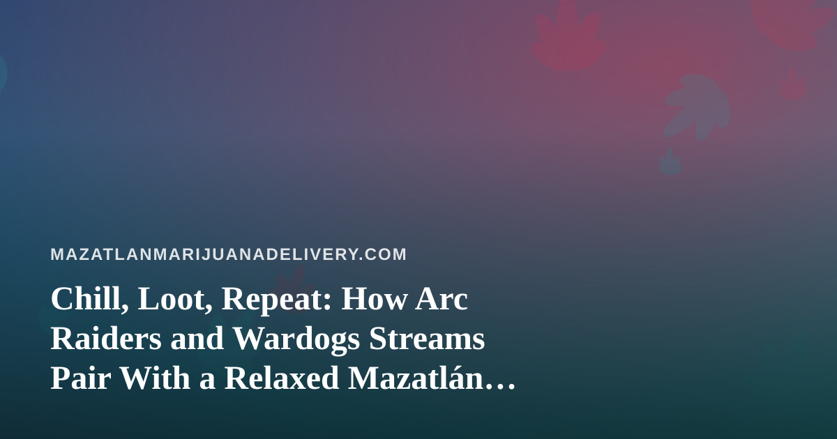Chill, Loot, Repeat: How Arc Raiders and Wardogs Streams Pair With a Relaxed Mazatlán Night In