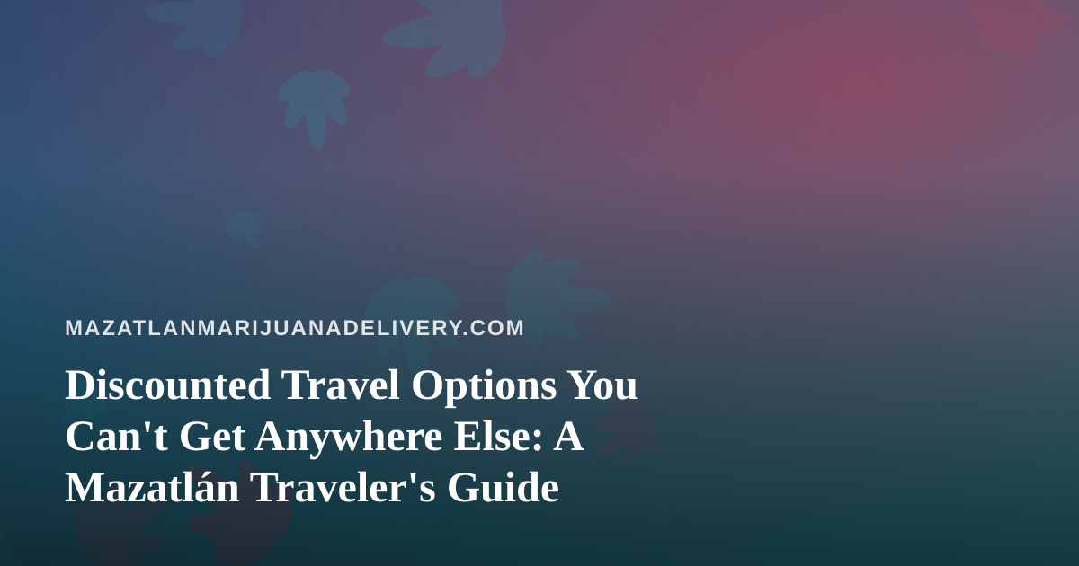 Discounted Travel Options You Can’t Get Anywhere Else: A Mazatlán Traveler’s Guide