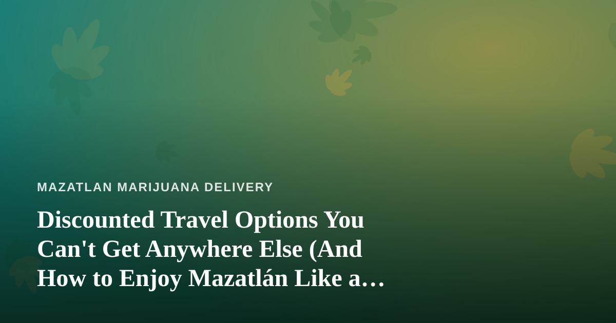 Discounted Travel Options You Can’t Get Anywhere Else (And How to Enjoy Mazatlán Like a Local)