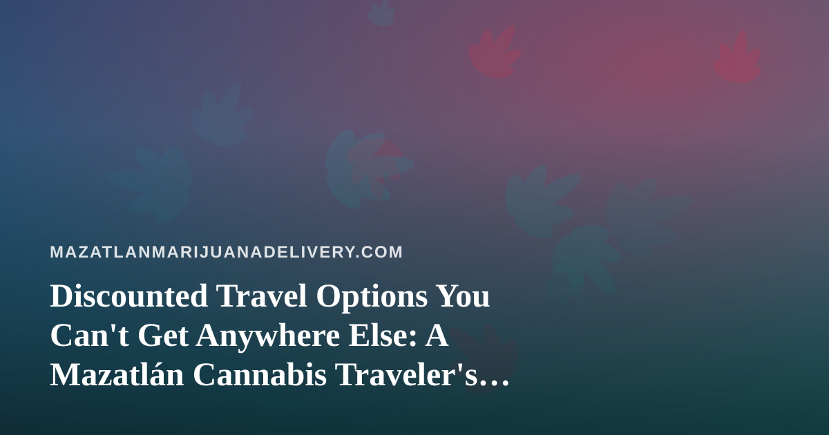 Discounted Travel Options You Can’t Get Anywhere Else: A Mazatlán Cannabis Traveler’s Guide