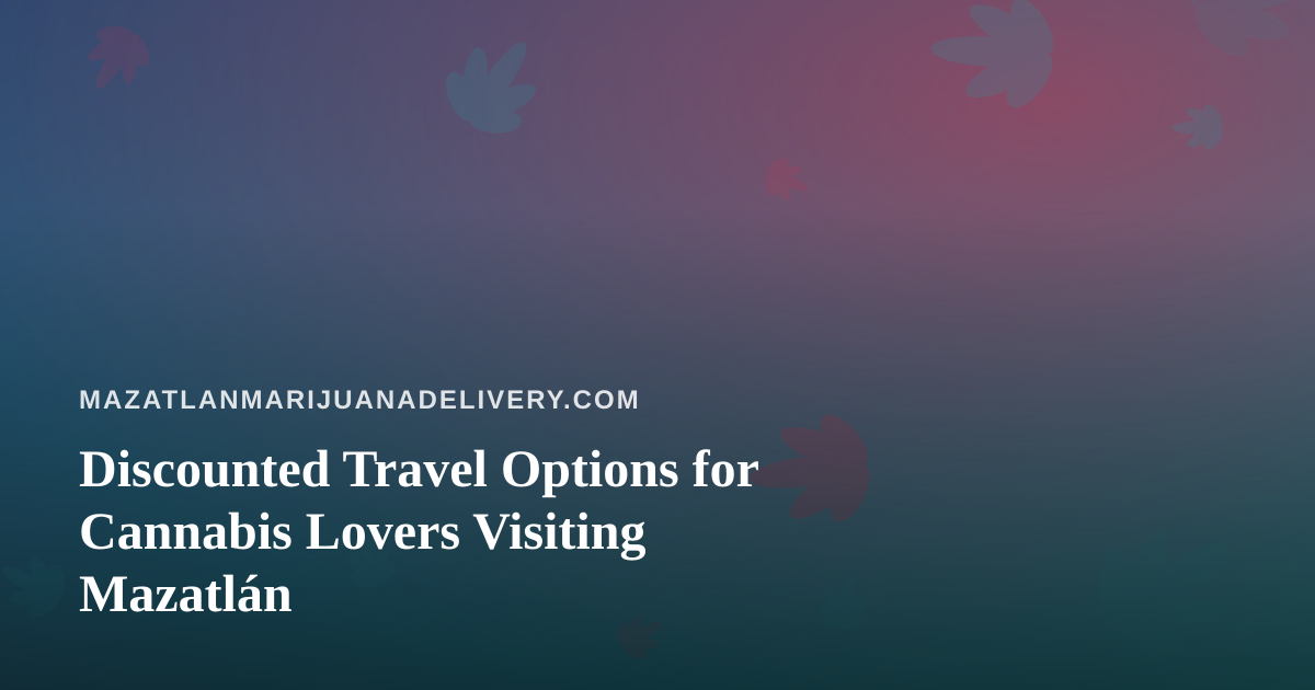 Discounted Travel Options for Cannabis Lovers Visiting Mazatlán