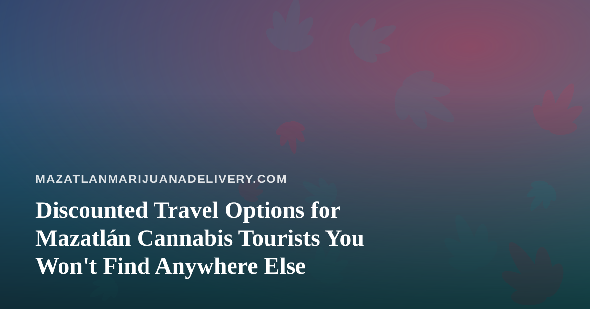 Discounted Travel Options for Mazatlán Cannabis Tourists You Won’t Find Anywhere Else