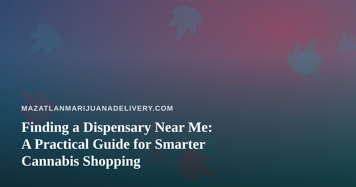 Finding a Dispensary Near Me: A Practical Guide for Smarter Cannabis Shopping
