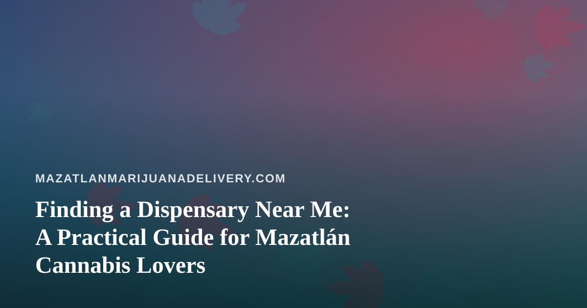 Finding a Dispensary Near Me: A Practical Guide for Mazatlán Cannabis Lovers
