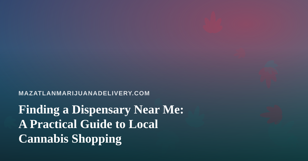Finding a Dispensary Near Me: A Practical Guide to Local Cannabis Shopping
