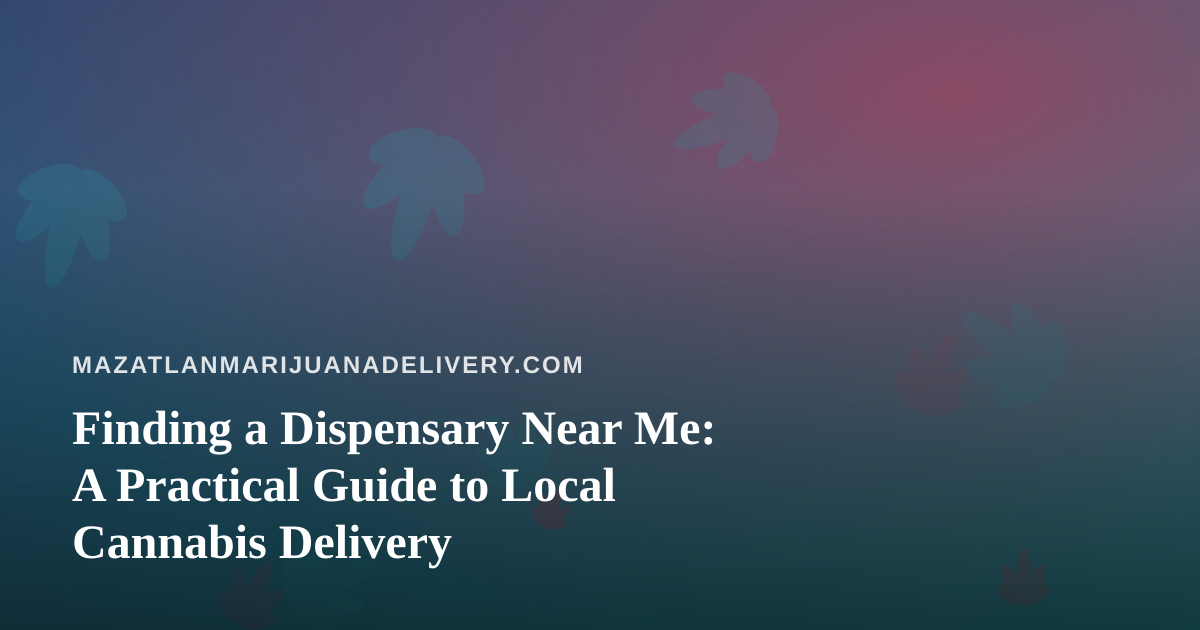 Finding a Dispensary Near Me: A Practical Guide to Local Cannabis Delivery