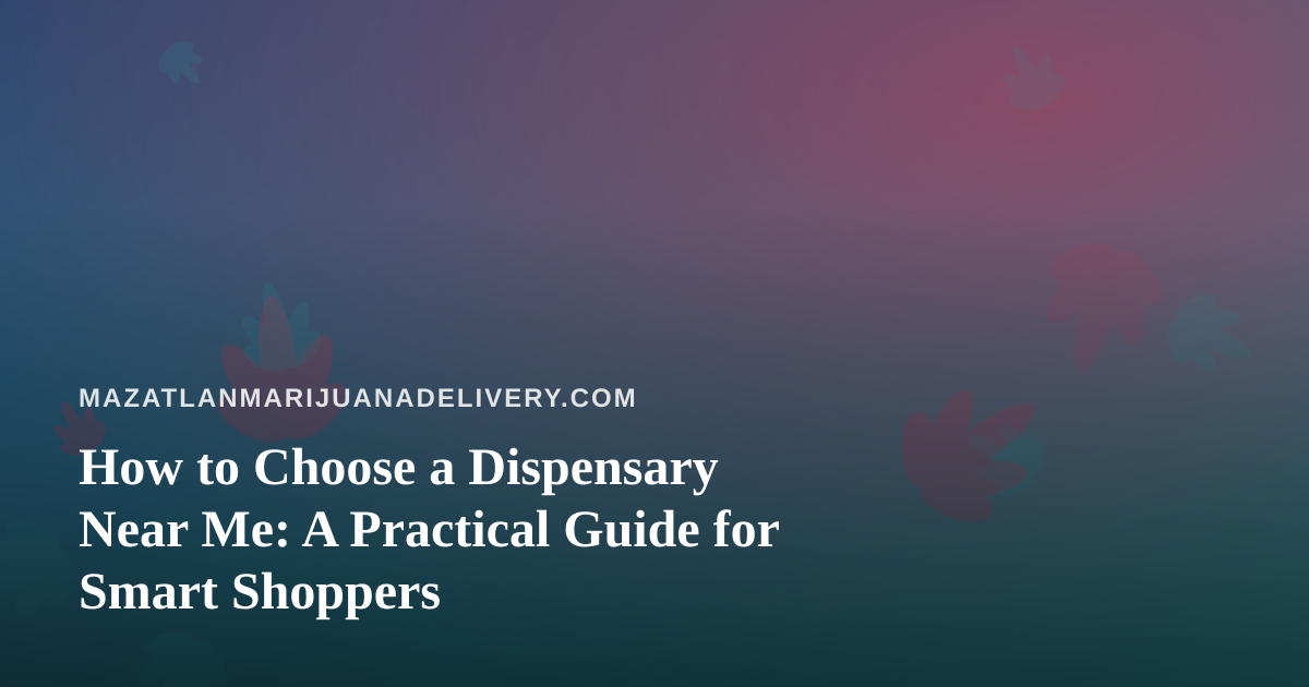 How to Choose a Dispensary Near Me: A Practical Guide for Smart Shoppers