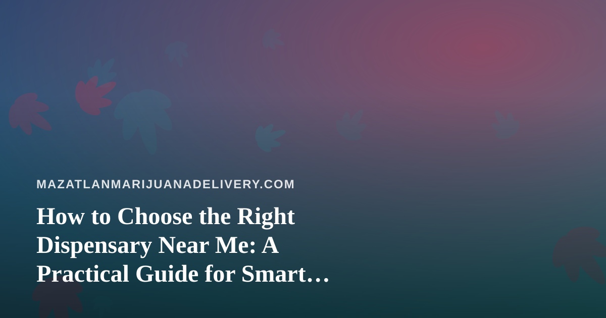 How to Choose the Right Dispensary Near Me: A Practical Guide for Smart Shoppers