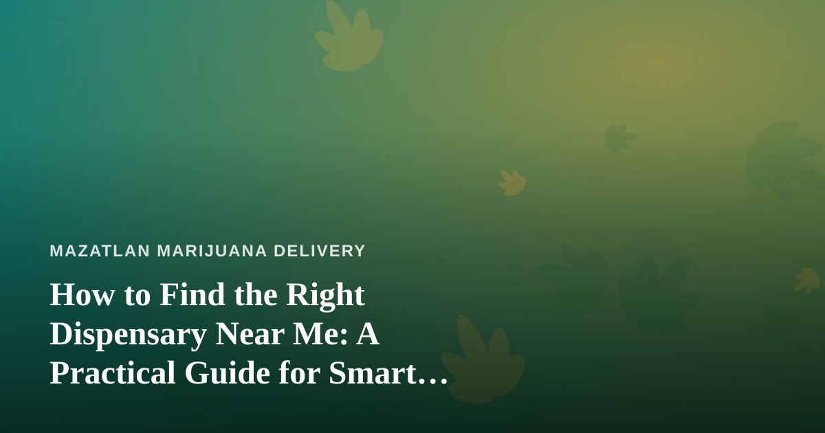 How to Find the Right Dispensary Near Me: A Practical Guide for Smart Shoppers