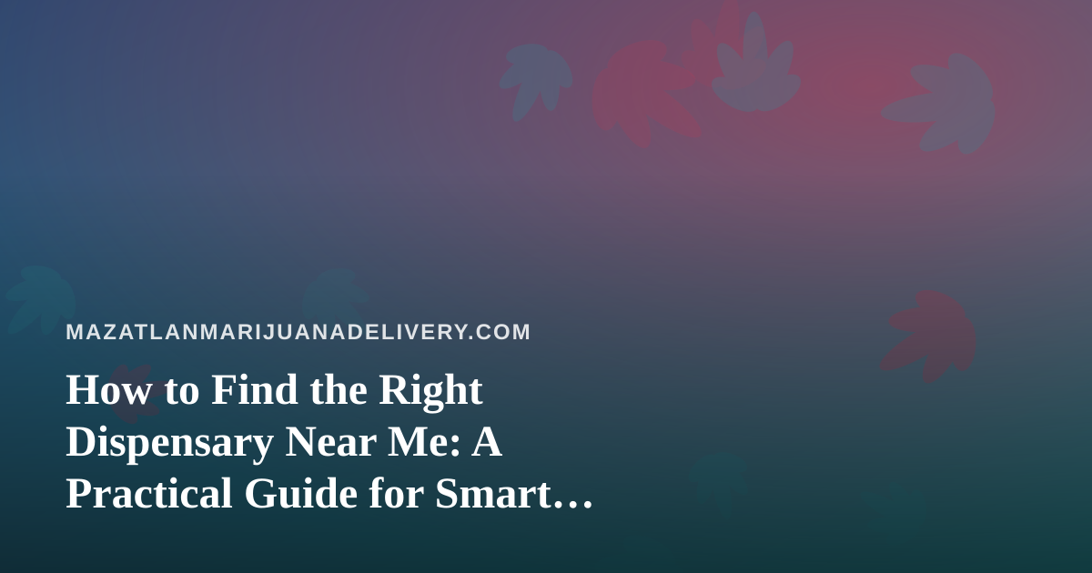 How to Find the Right Dispensary Near Me: A Practical Guide for Smart Shoppers