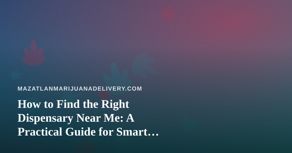 How to Find the Right Dispensary Near Me: A Practical Guide for Smart Shoppers