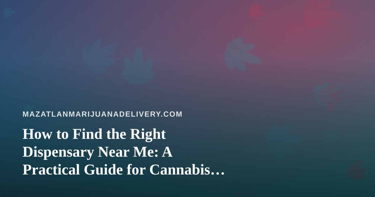 How to Find the Right Dispensary Near Me: A Practical Guide for Cannabis Shoppers