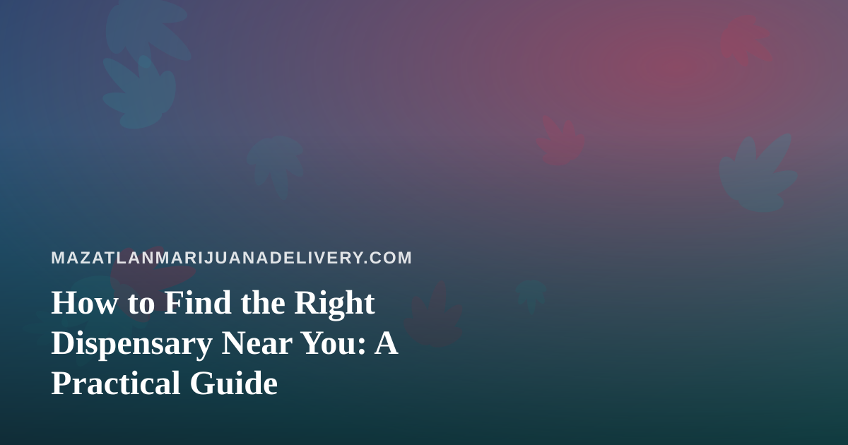 How to Find the Right Dispensary Near You: A Practical Guide