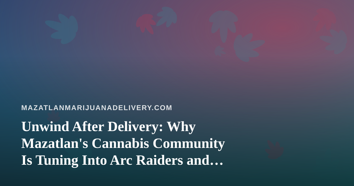 Unwind After Delivery: Why Mazatlan’s Cannabis Community Is Tuning Into Arc Raiders and Wardogs Streams