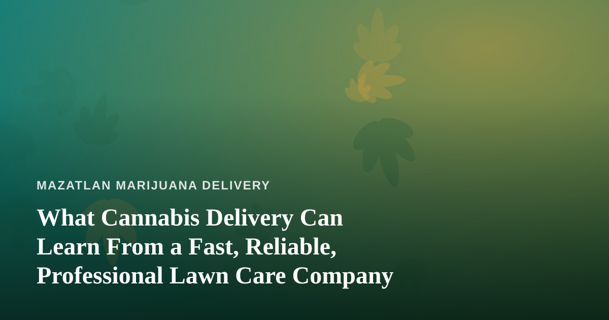 What Cannabis Delivery Can Learn From a Fast, Reliable, Professional Lawn Care Company