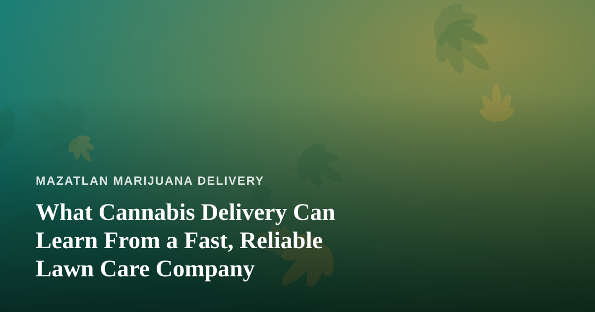 What Cannabis Delivery Can Learn From a Fast, Reliable Lawn Care Company