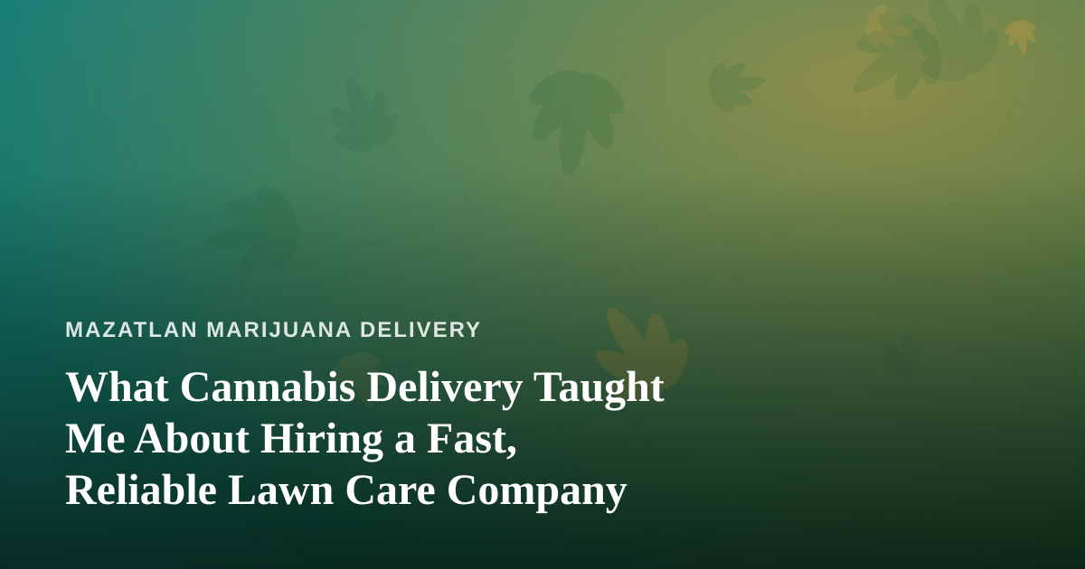 What Cannabis Delivery Taught Me About Hiring a Fast, Reliable Lawn Care Company