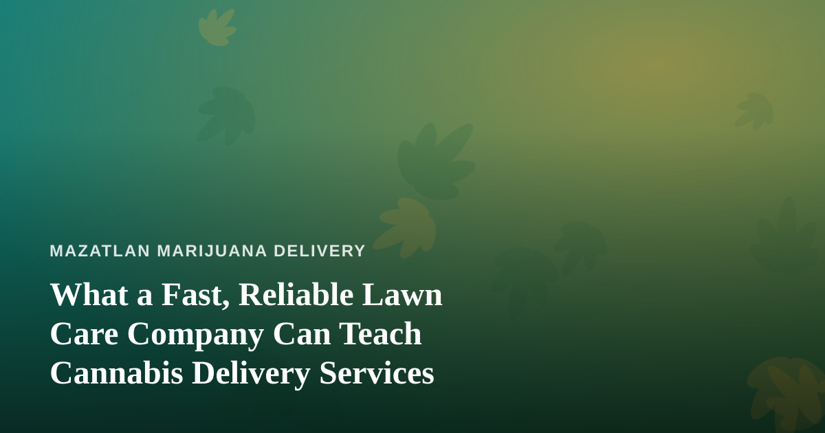 What a Fast, Reliable Lawn Care Company Can Teach Cannabis Delivery Services