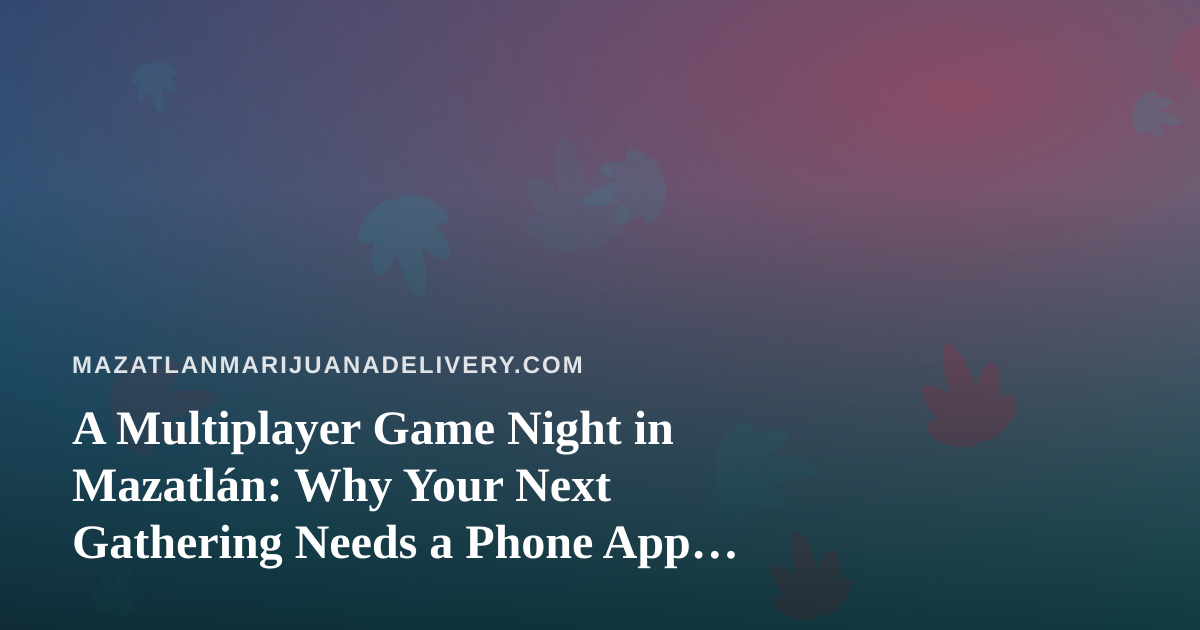 A Multiplayer Game Night in Mazatlán: Why Your Next Gathering Needs a Phone App That Challenges Everyone